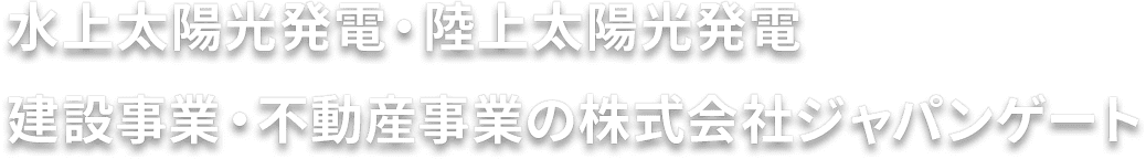 水上太陽光発電・陸上太陽光発電・建設事業・不動産事業の株式会社ジャパンゲート