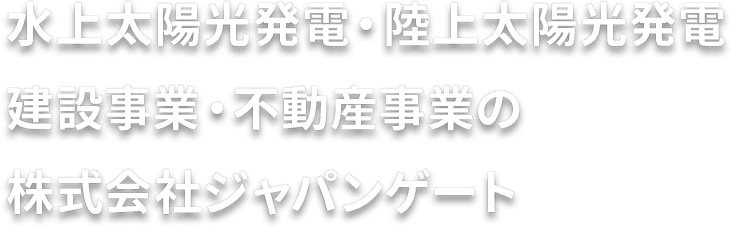 水上太陽光発電・陸上太陽光発電・建設事業・不動産事業の株式会社ジャパンゲート